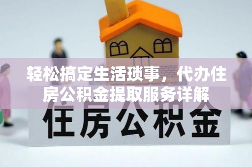 靖安轻松搞定生活琐事，代办住房公积金提取服务详解