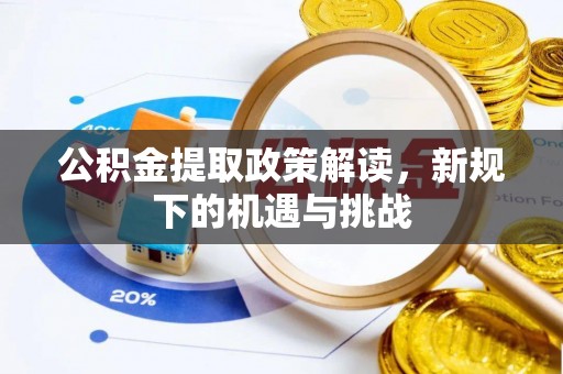 靖安公积金提取政策解读，新规下的机遇与挑战