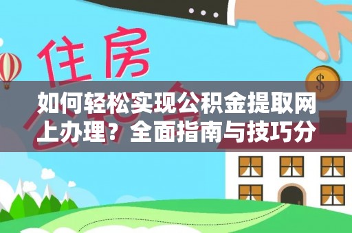 靖安如何轻松实现公积金提取网上办理？全面指南与技巧分享