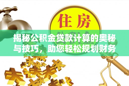 靖安揭秘公积金贷款计算的奥秘与技巧，助您轻松规划财务未来