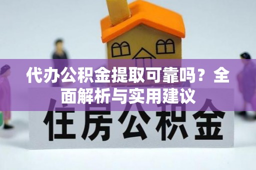 靖安代办公积金提取可靠吗？全面解析与实用建议