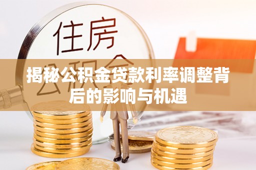 靖安揭秘公积金贷款利率调整背后的影响与机遇