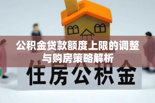 靖安公积金贷款额度上限的调整与购房策略解析