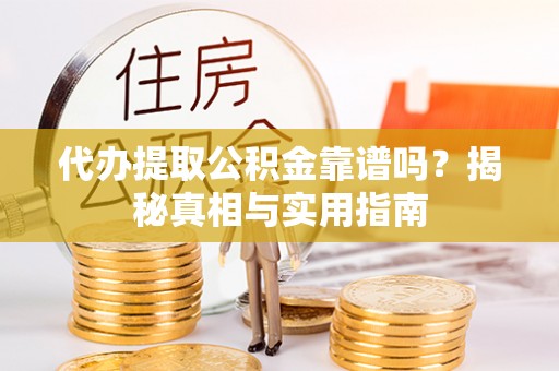 靖安代办提取公积金靠谱吗？揭秘真相与实用指南