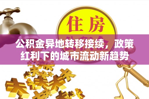 靖安公积金异地转移接续，政策红利下的城市流动新趋势