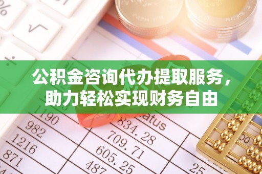 靖安公积金咨询代办提取服务，助力轻松实现财务自由