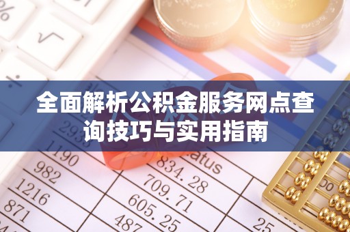 靖安全面解析公积金服务网点查询技巧与实用指南