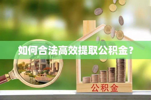 靖安如何合法高效提取公积金？