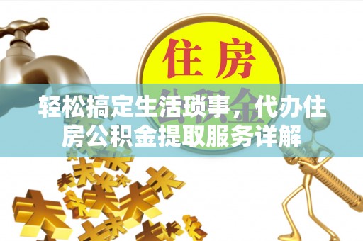 靖安轻松搞定生活琐事，代办住房公积金提取服务详解