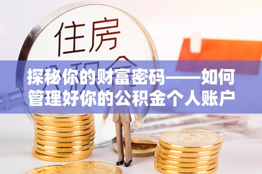 靖安探秘你的财富密码——如何管理好你的公积金个人账户信息