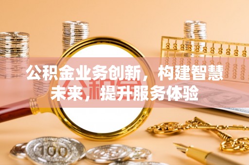靖安公积金业务创新，构建智慧未来，提升服务体验