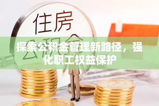 靖安探索公积金管理新路径，强化职工权益保护