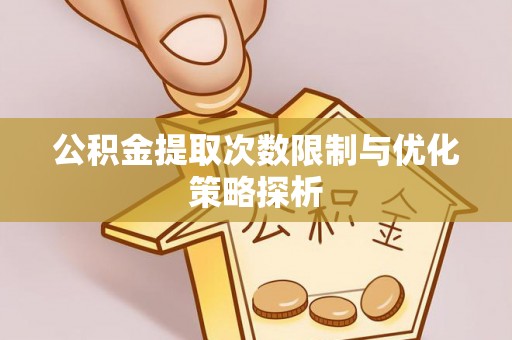 靖安公积金提取次数限制与优化策略探析
