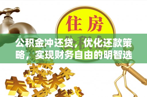 靖安公积金冲还贷，优化还款策略，实现财务自由的明智选择