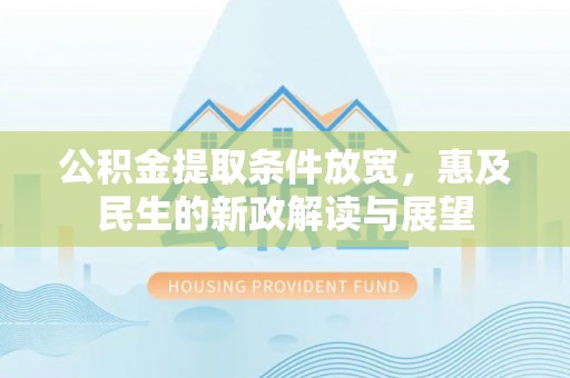 靖安公积金提取条件放宽，惠及民生的新政解读与展望
