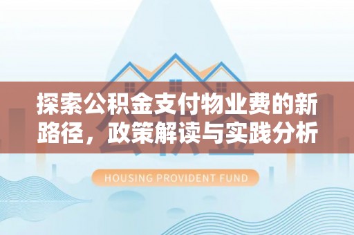 靖安探索公积金支付物业费的新路径，政策解读与实践分析
