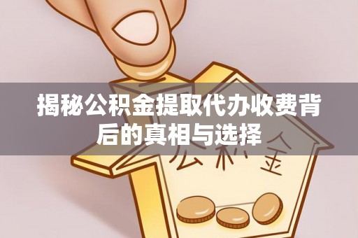靖安揭秘公积金提取代办收费背后的真相与选择