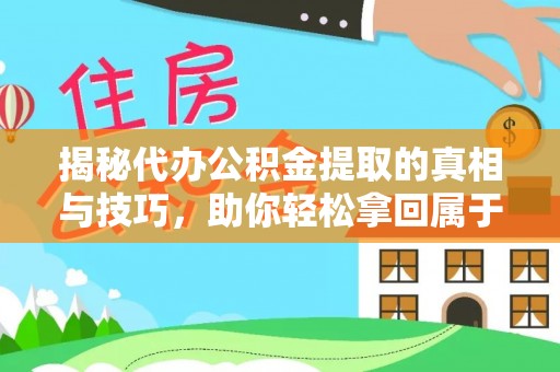 靖安揭秘代办公积金提取的真相与技巧，助你轻松拿回属于你的钱