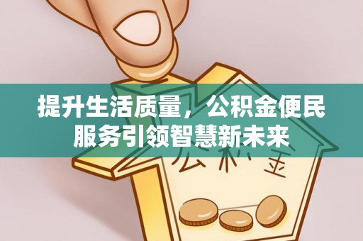 靖安提升生活质量，公积金便民服务引领智慧新未来