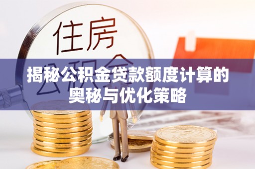 靖安揭秘公积金贷款额度计算的奥秘与优化策略