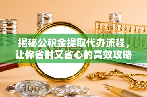 靖安揭秘公积金提取代办流程，让你省时又省心的高效攻略