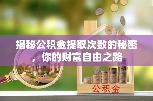 靖安揭秘公积金提取次数的秘密，你的财富自由之路