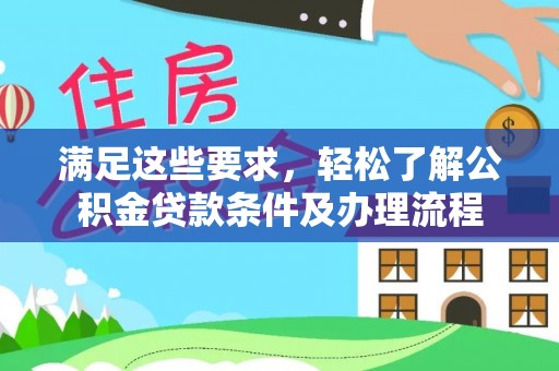 靖安满足这些要求，轻松了解公积金贷款条件及办理流程