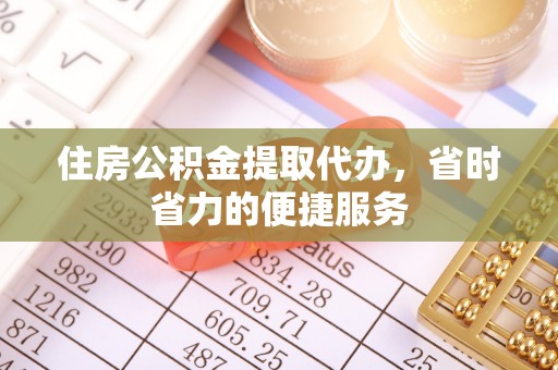 靖安住房公积金提取代办，省时省力的便捷服务