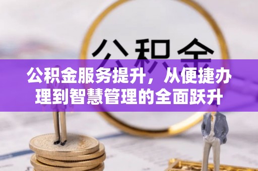 靖安公积金服务提升，从便捷办理到智慧管理的全面跃升