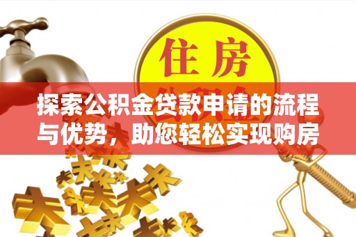靖安探索公积金贷款申请的流程与优势，助您轻松实现购房梦想