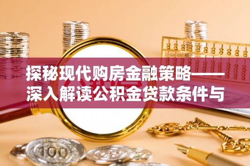 靖安探秘现代购房金融策略——深入解读公积金贷款条件与优势