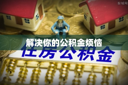 靖安解决你的公积金烦恼