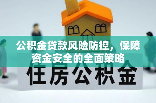 靖安公积金贷款风险防控，保障资金安全的全面策略