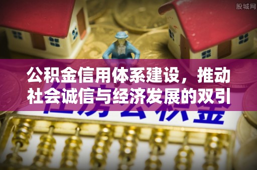 靖安公积金信用体系建设，推动社会诚信与经济发展的双引擎