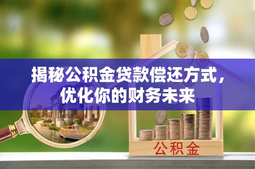 靖安揭秘公积金贷款偿还方式，优化你的财务未来
