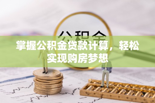靖安掌握公积金贷款计算，轻松实现购房梦想