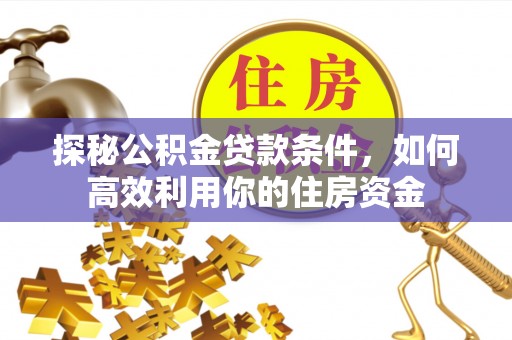 靖安探秘公积金贷款条件，如何高效利用你的住房资金