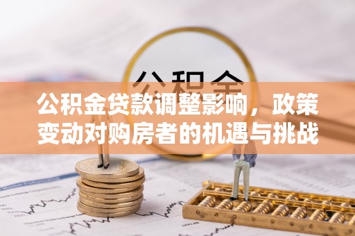 靖安公积金贷款调整影响，政策变动对购房者的机遇与挑战