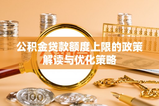 靖安公积金贷款额度上限的政策解读与优化策略