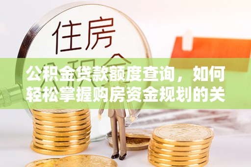 靖安公积金贷款额度查询，如何轻松掌握购房资金规划的关键