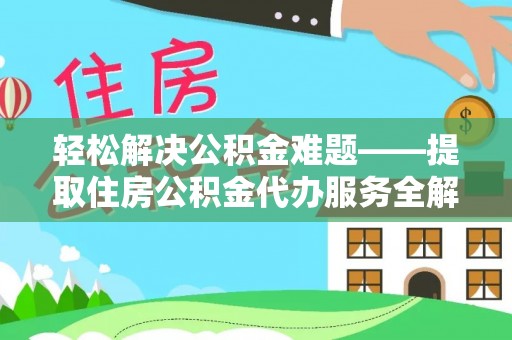 靖安轻松解决公积金难题——提取住房公积金代办服务全解析