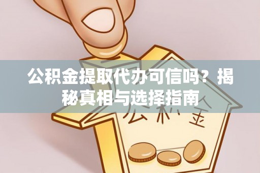 靖安公积金提取代办可信吗？揭秘真相与选择指南