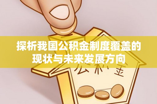 靖安探析我国公积金制度覆盖的现状与未来发展方向