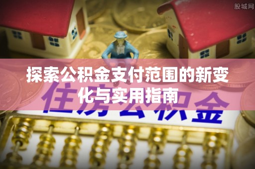 靖安探索公积金支付范围的新变化与实用指南