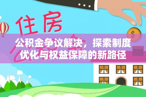 靖安公积金争议解决，探索制度优化与权益保障的新路径