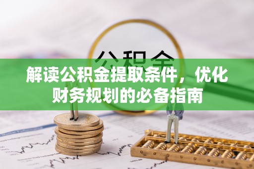 靖安解读公积金提取条件，优化财务规划的必备指南