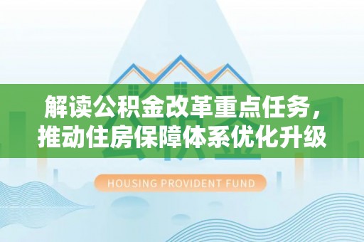 靖安解读公积金改革重点任务，推动住房保障体系优化升级