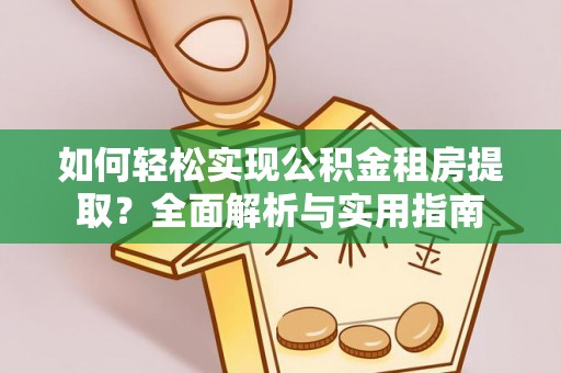 靖安如何轻松实现公积金租房提取？全面解析与实用指南
