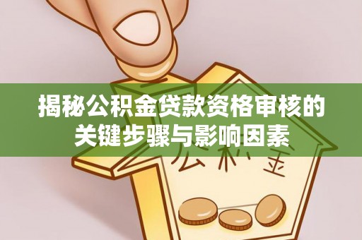 靖安揭秘公积金贷款资格审核的关键步骤与影响因素