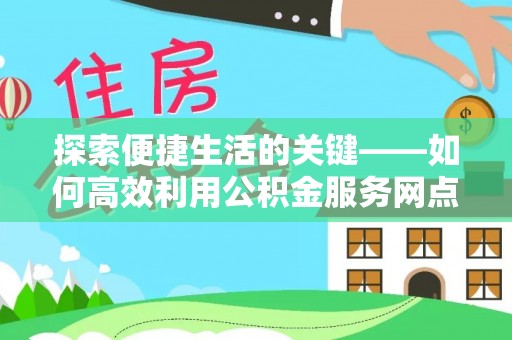 靖安探索便捷生活的关键——如何高效利用公积金服务网点查询功能